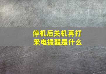 停机后关机再打 来电提醒是什么